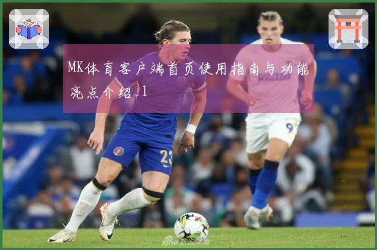 MK体育客户端首页使用指南与功能亮点介绍_1