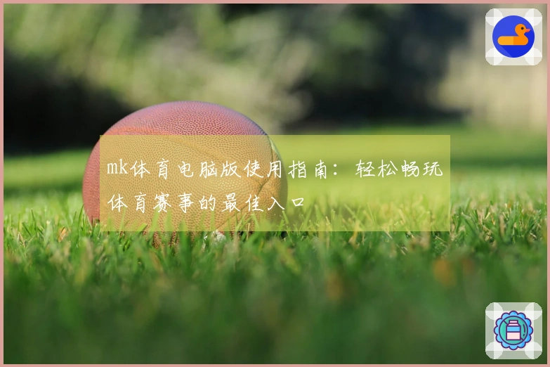 mk体育电脑版使用指南：轻松畅玩体育赛事的最佳入口