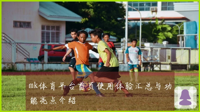 mk体育平台首页使用体验汇总与功能亮点介绍