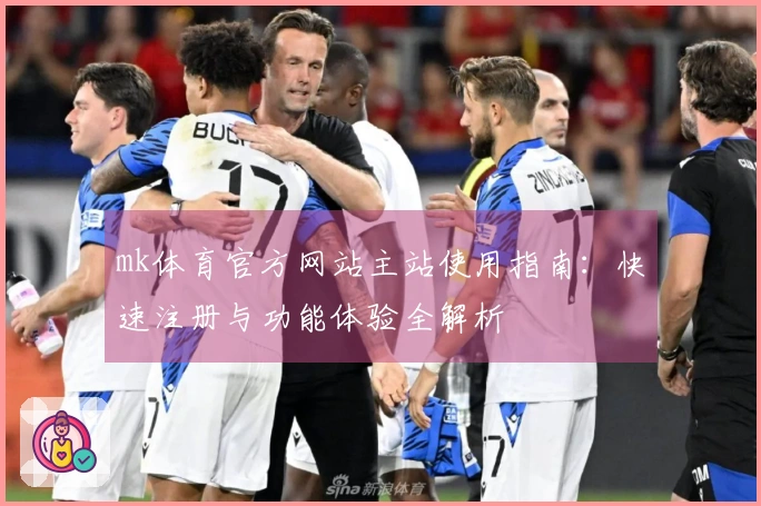 mk体育官方网站主站使用指南：快速注册与功能体验全解析