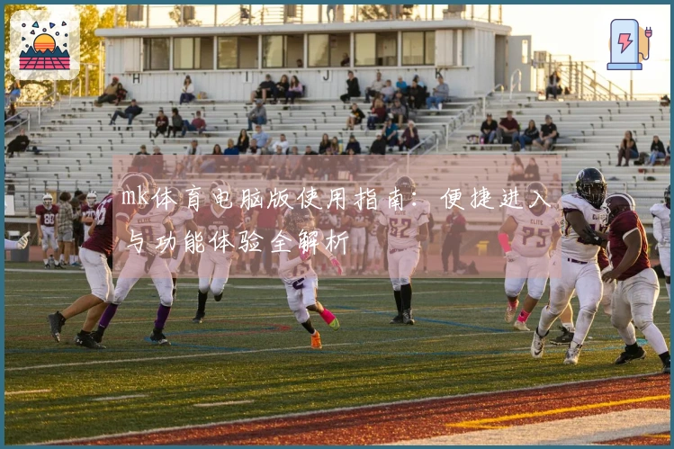 mk体育电脑版使用指南：便捷进入与功能体验全解析