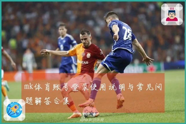 mk体育账号登录使用说明与常见问题解答合集