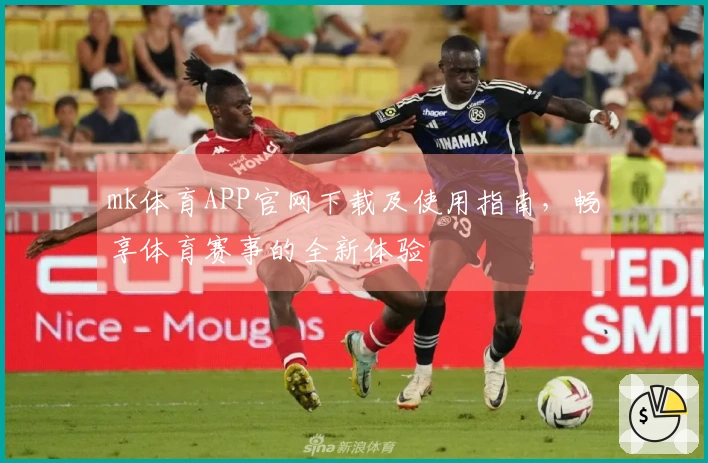 mk体育APP官网下载及使用指南，畅享体育赛事的全新体验