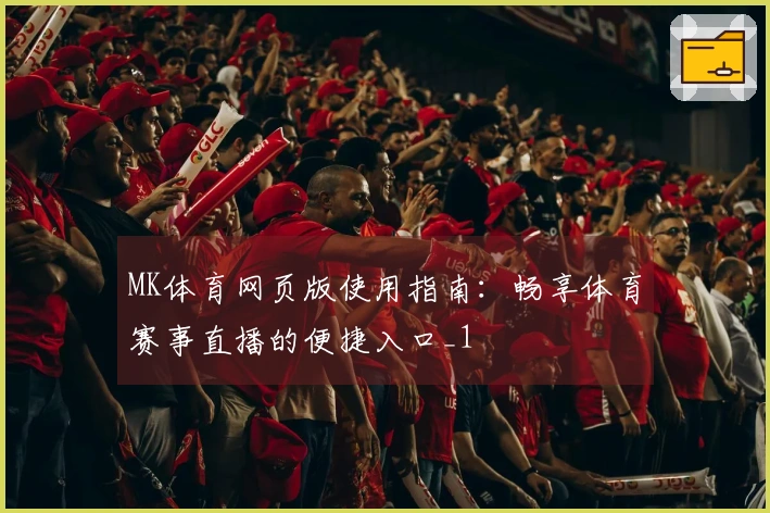 MK体育网页版使用指南：畅享体育赛事直播的便捷入口_1