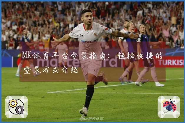 MK体育平台登录指南：轻松快捷的登录方式介绍