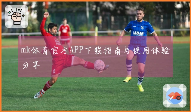 mk体育官方APP下载指南与使用体验分享