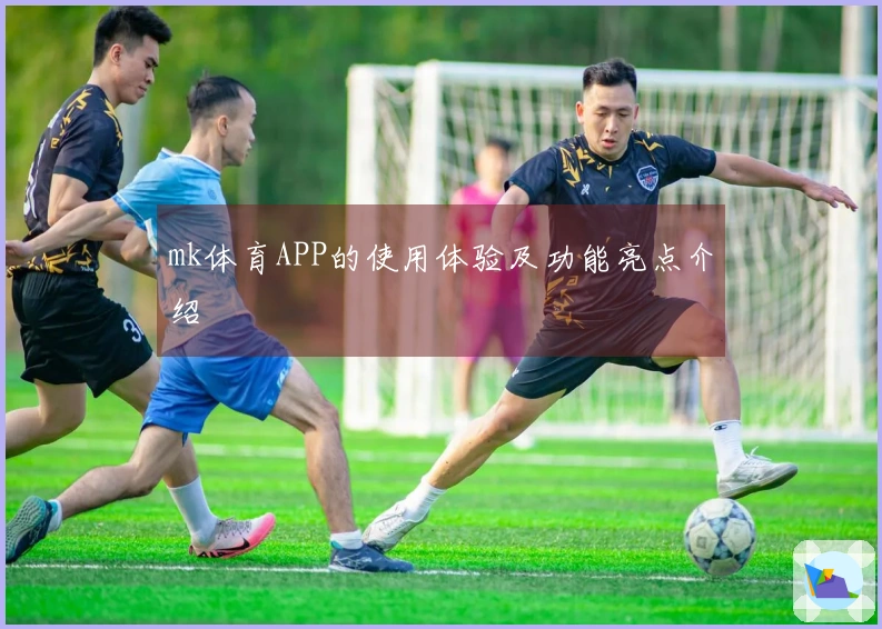 mk体育APP的使用体验及功能亮点介绍