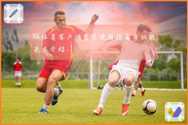MK体育客户端首页使用指南与功能亮点介绍_1