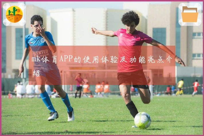 mk体育APP的使用体验及功能亮点介绍